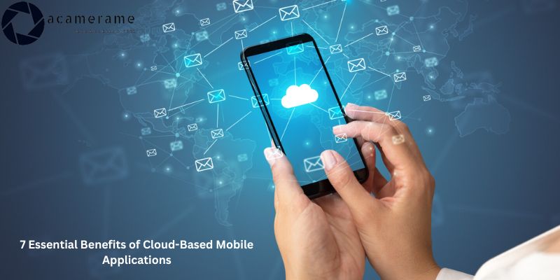 7 Essential Benefits of Cloud-Based Mobile Applications