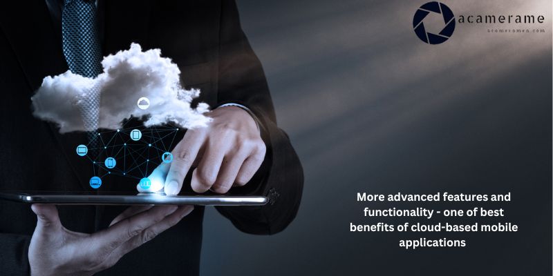 More advanced features and functionality - one of best benefits of cloud-based mobile applications 