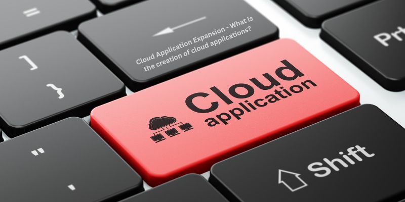 Cloud Application Expansion - What is the creation of cloud applications?