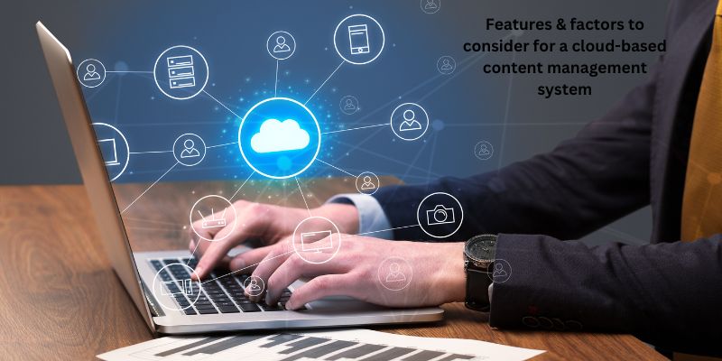 Features & factors to consider for a cloud-based content management system