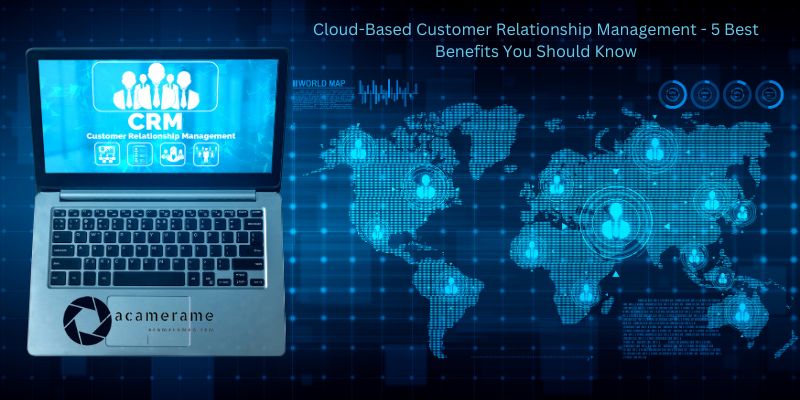 Cloud-Based Customer Relationship Management - 5 Best Benefits You Should Know