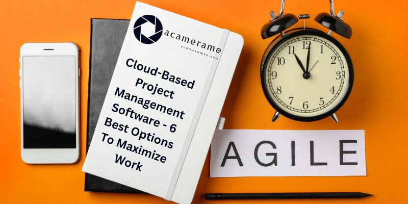 Cloud-Based Project Management Software - 6 Best Options To Maximize Work