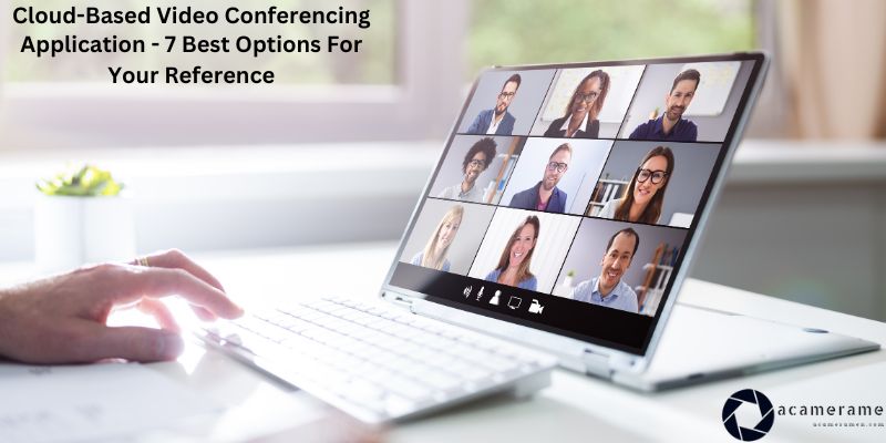 Cloud-Based Video Conferencing Application - 7 Best Options For Your Reference